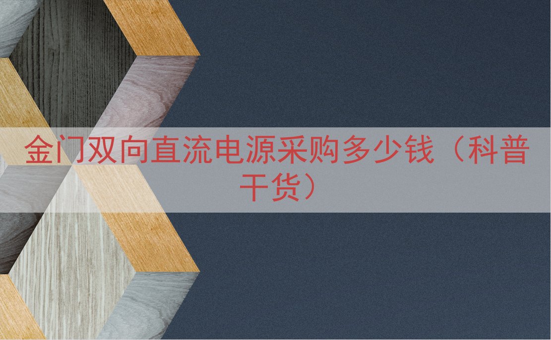 金门双向直流电源采购多少钱（科普干货）