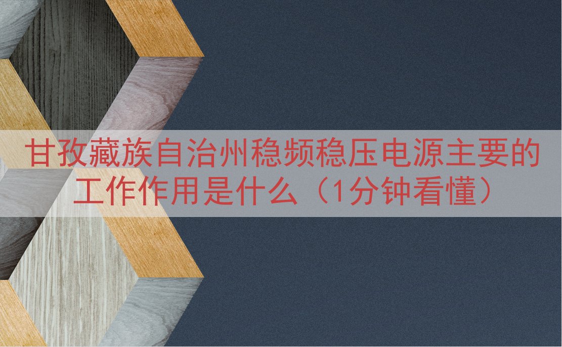 甘孜藏族自治州稳频稳压电源主要的工作作用是什么（1分钟看懂）
