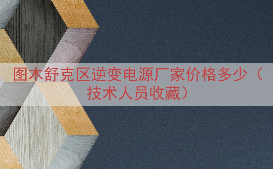 图木舒克区逆变电源厂家价格多少（技术人员收藏）