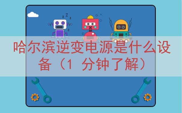 哈尔滨逆变电源是什么设备（1 分钟了解）
